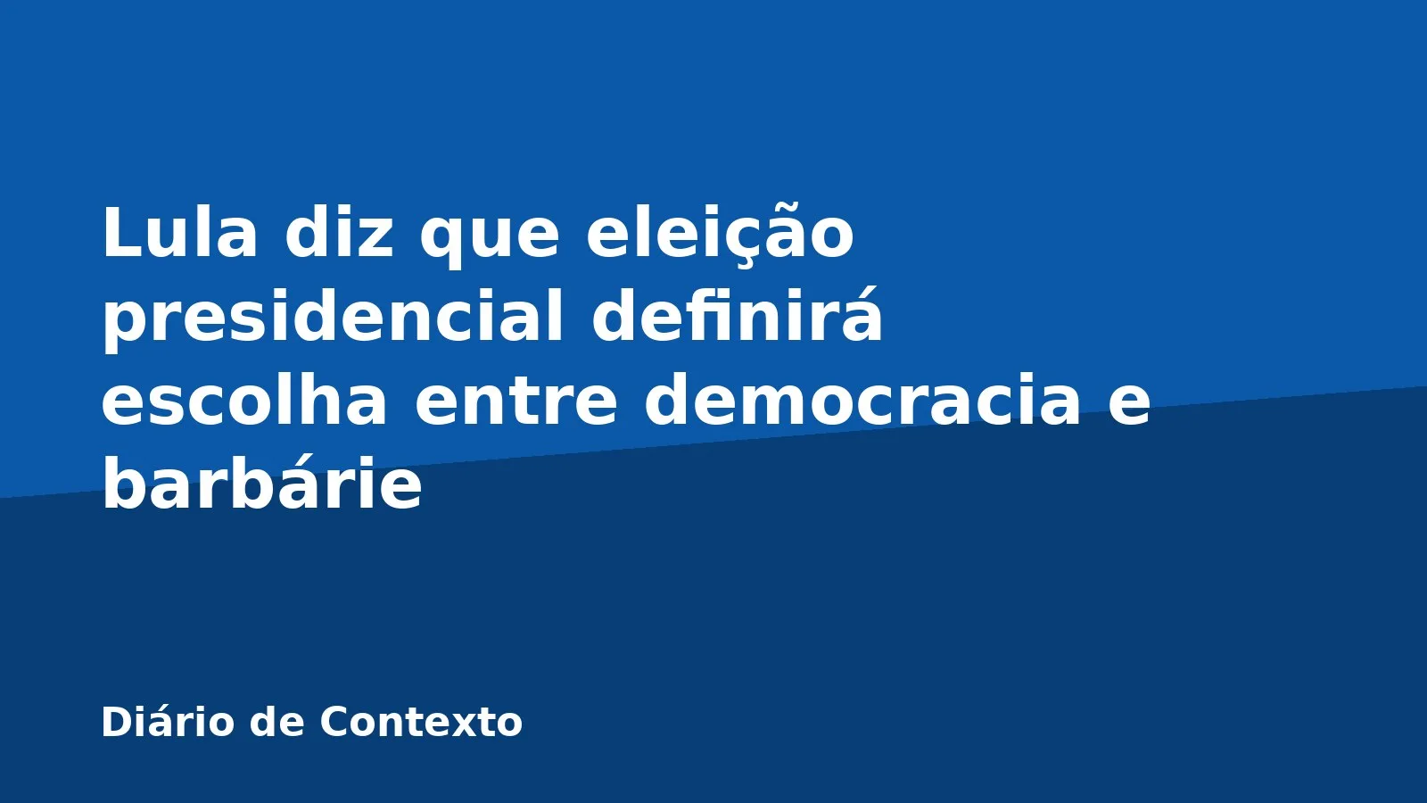 Lula diz que eleição presidencial definirá escolha entre democracia e barbárie