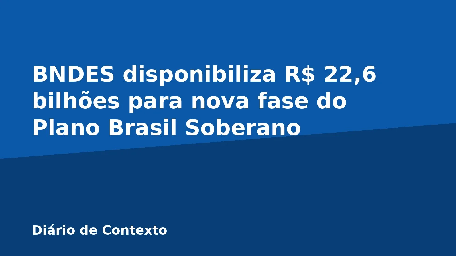 BNDES disponibiliza R$ 22,6 bilhões para nova fase do Plano Brasil Soberano
