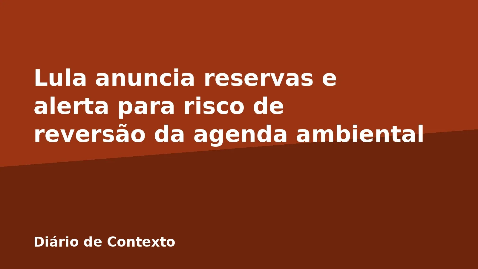 Lula anuncia reservas e alerta para risco de reversão da agenda ambiental
