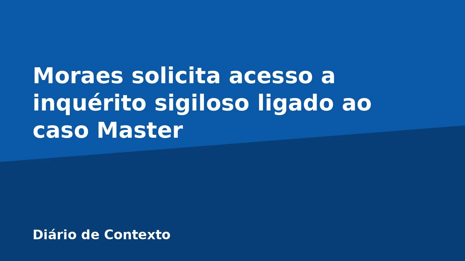 Moraes solicita acesso a inquérito sigiloso ligado ao caso Master