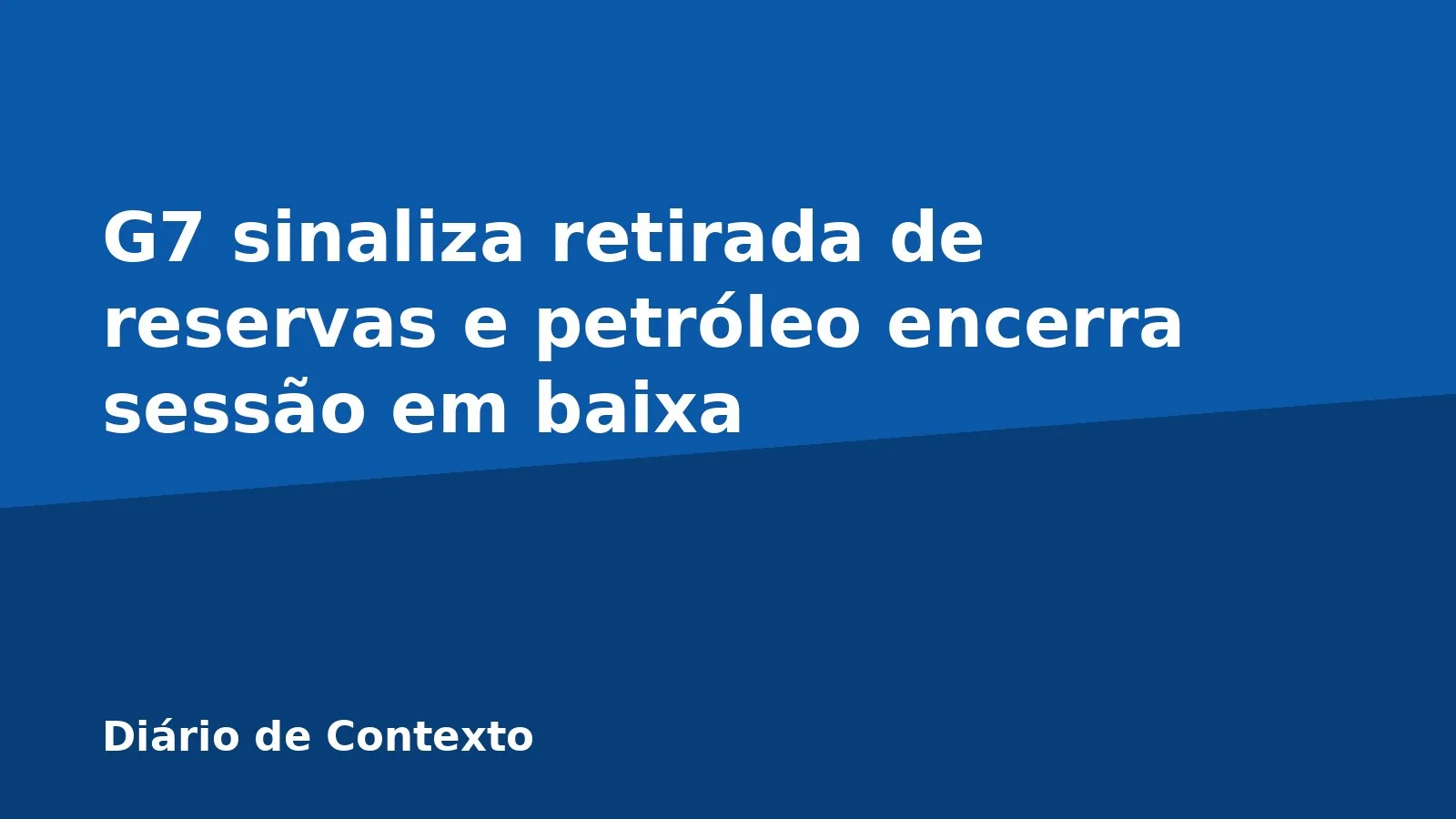 G7 sinaliza retirada de reservas e petróleo encerra sessão em baixa