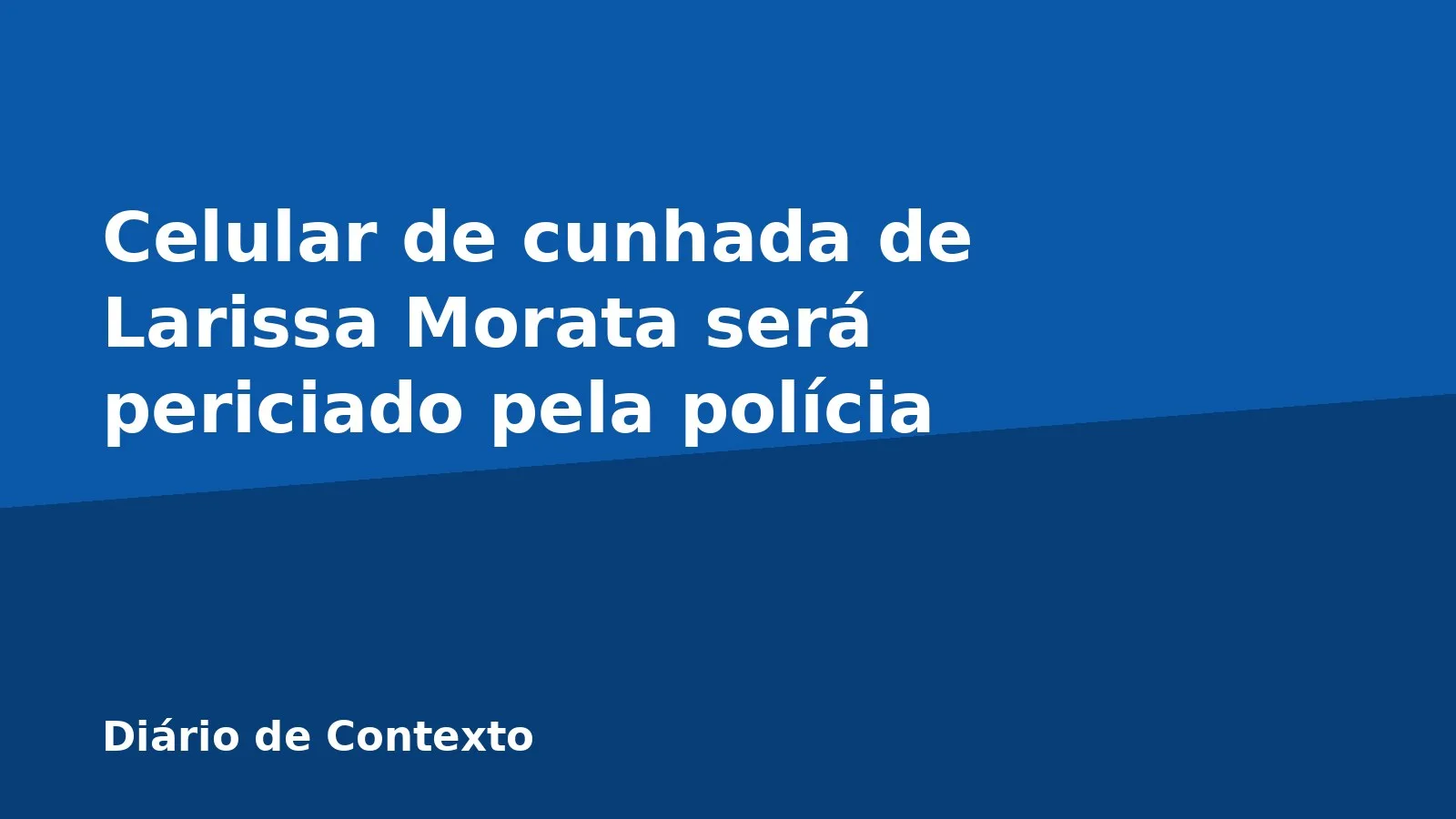 Celular de cunhada de Larissa Morata será periciado pela polícia