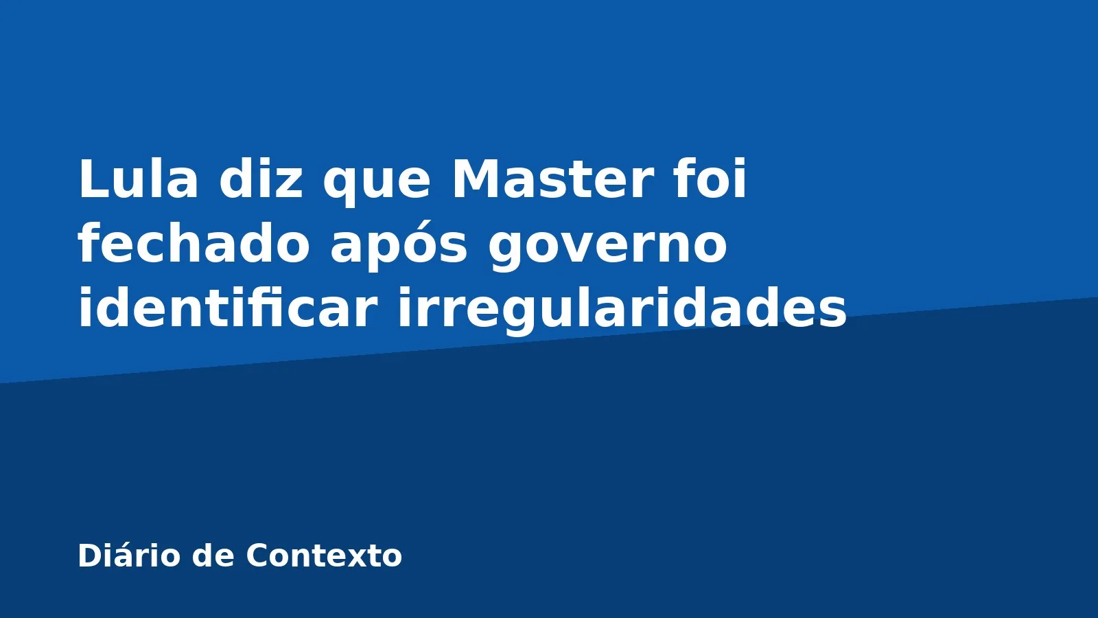 Lula diz que Master foi fechado após governo identificar irregularidades