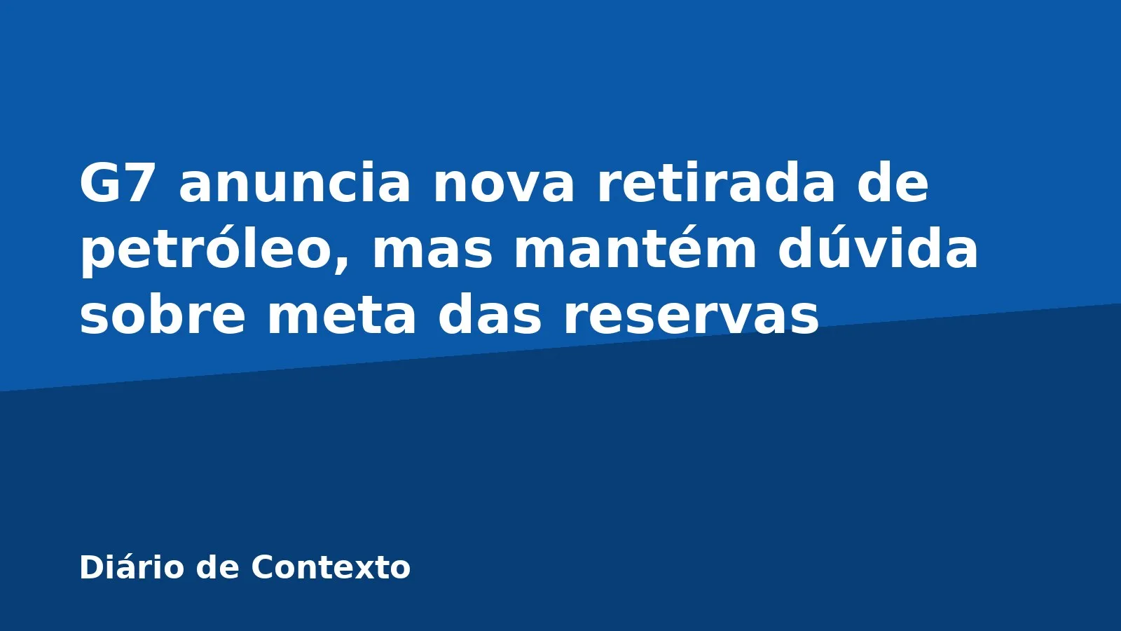G7 anuncia nova retirada de petróleo, mas mantém dúvida sobre meta das reservas